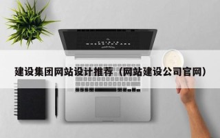 广元建设集团网站设计推荐（网站建设公司官网）